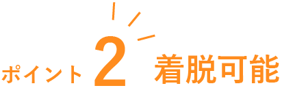 ポイント2　着脱簡単