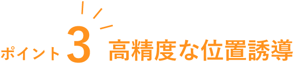 ポイント3　高精度な位置誘導